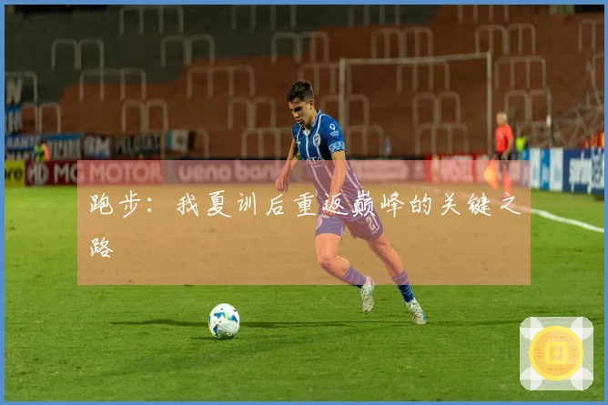 跑步：我夏训后重返巅峰的关键之路