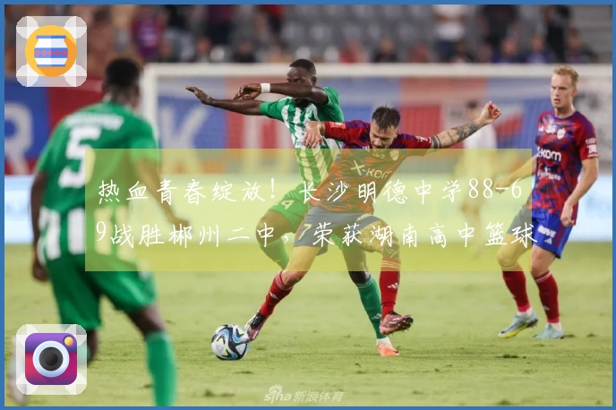 热血青春绽放！长沙明德中学88-69战胜郴州二中，荣获湖南高中篮球冠军