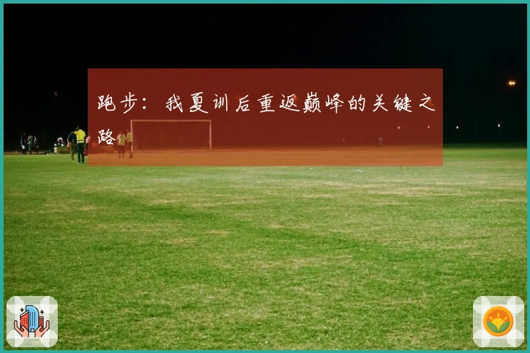 跑步:我夏训后重返巅峰的关键之路