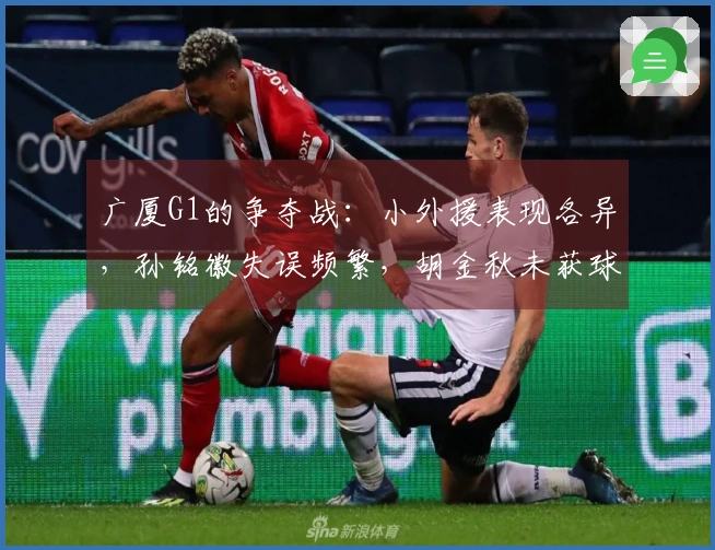 广厦G1的争夺战:小外援表现各异,孙铭徽失误频繁,胡金秋未获球权!